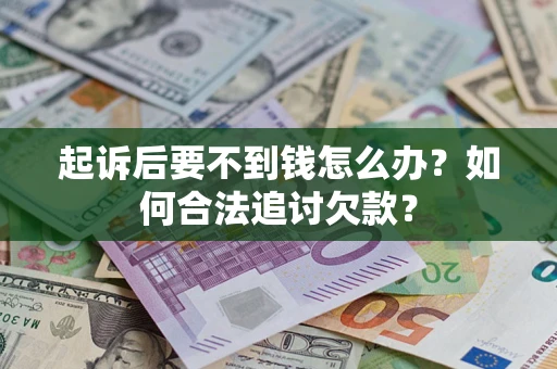 武汉起诉后要不到钱怎么办？如何合法追讨欠款？