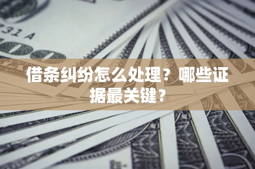 武汉借条纠纷怎么处理？哪些证据最关键？