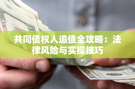 武汉共同债权人追债全攻略：法律风险与实操技巧
