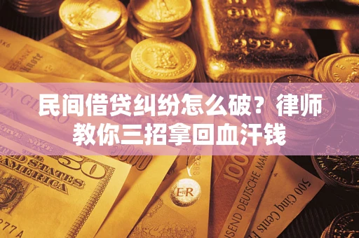 武汉民间借贷纠纷怎么破？律师教你三招拿回血汗钱