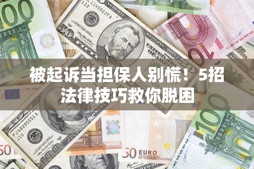 武汉被起诉当担保人别慌！5招法律技巧救你脱困