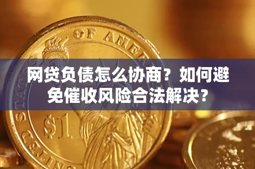 武汉网贷负债怎么协商？如何避免催收风险合法解决？