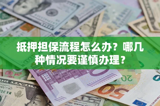 武汉抵押担保流程怎么办？哪几种情况要谨慎办理？