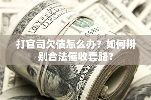 武汉打官司欠债怎么办？如何辨别合法催收套路？
