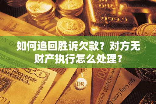 武汉如何追回胜诉欠款？对方无财产执行怎么处理？