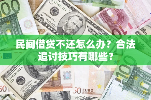 武汉民间借贷不还怎么办？合法追讨技巧有哪些？