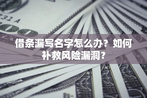 武汉借条漏写名字怎么办？如何补救风险漏洞？