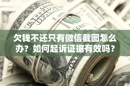 武汉欠钱不还只有微信截图怎么办？如何起诉证据有效吗？