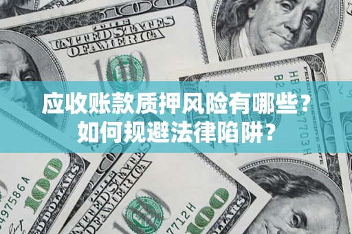 武汉应收账款质押风险有哪些？如何规避法律陷阱？