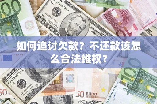 武汉如何追讨欠款？不还款该怎么合法维权？