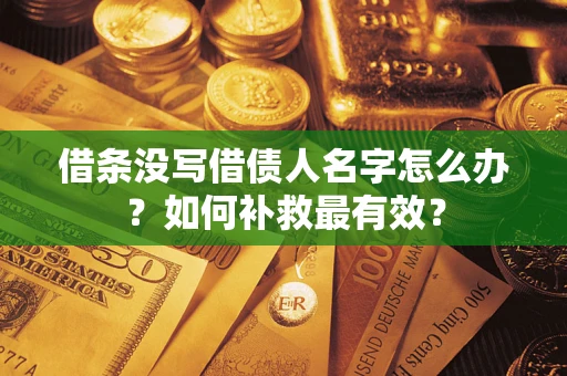 武汉借条没写借债人名字怎么办？如何补救最有效？