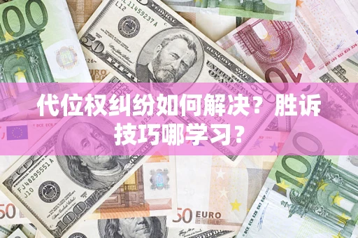 武汉代位权纠纷如何解决？胜诉技巧哪学习？