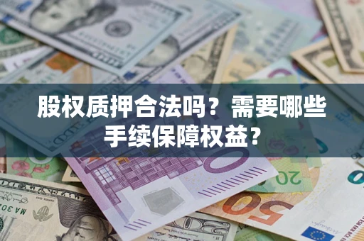 武汉股权质押合法吗？需要哪些手续保障权益？