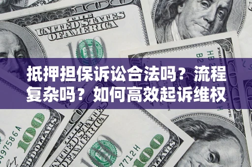 武汉抵押担保诉讼合法吗？流程复杂吗？如何高效起诉维权？