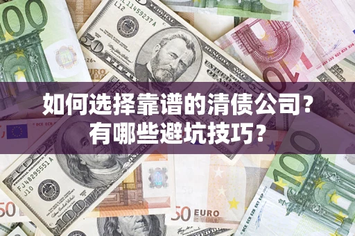 武汉如何选择靠谱的清债公司？有哪些避坑技巧？