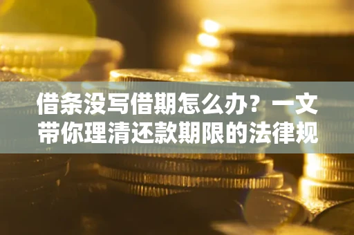 武汉借条没写借期怎么办？一文带你理清还款期限的法律规则