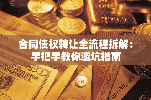武汉合同债权转让全流程拆解：手把手教你避坑指南