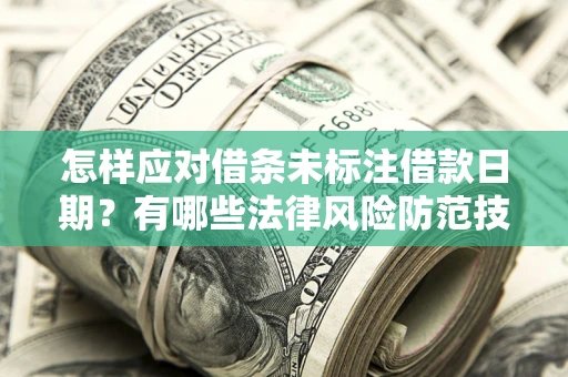 武汉怎样应对借条未标注借款日期？有哪些法律风险防范技巧？