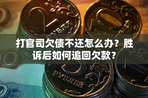 武汉打官司欠债不还怎么办？胜诉后如何追回欠款？