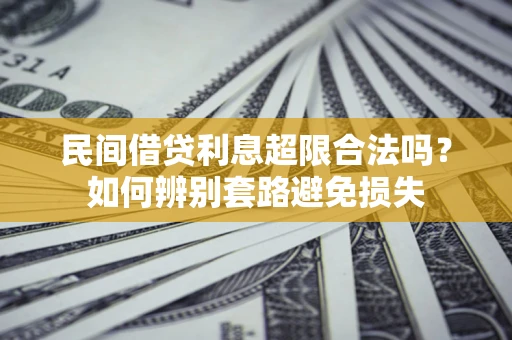 武汉民间借贷利息超限合法吗？如何辨别套路避免损失
