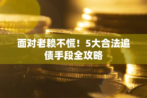 武汉面对老赖不慌！5大合法追债手段全攻略