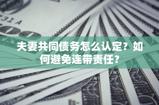 武汉夫妻共同债务怎么认定？如何避免连带责任？