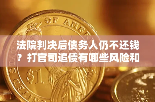 武汉法院判决后债务人仍不还钱？打官司追债有哪些风险和技巧？