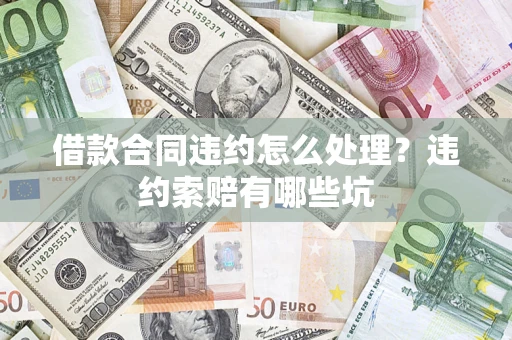 武汉借款合同违约怎么处理？违约索赔有哪些坑