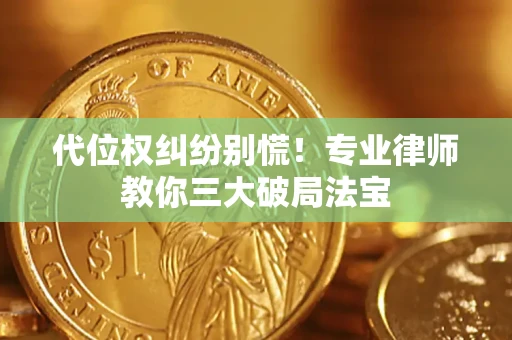 武汉代位权纠纷别慌！专业律师教你三大破局法宝