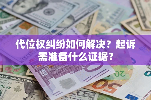 武汉代位权纠纷如何解决？起诉需准备什么证据？