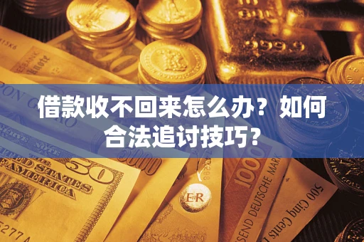 武汉借款收不回来怎么办？如何合法追讨技巧？
