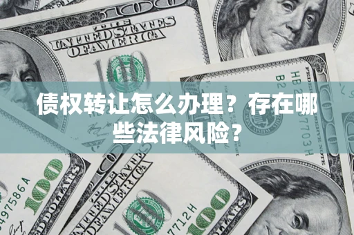 武汉债权转让怎么办理？存在哪些法律风险？
