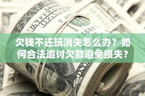 武汉欠钱不还玩消失怎么办？如何合法追讨欠款避免损失？