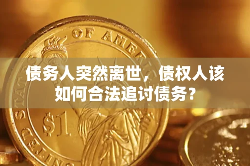 武汉债务人突然离世，债权人该如何合法追讨债务？