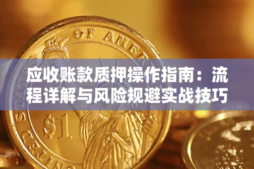 武汉应收账款质押操作指南:流程详解与风险规避实战技巧 武汉应收账款质押操作指南:流程详解与风险规避实战技巧