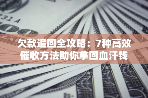 武汉欠款追回全攻略：7种高效催收方法助你拿回血汗钱