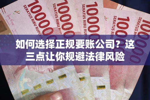 武汉如何选择正规要账公司？这三点让你规避法律风险