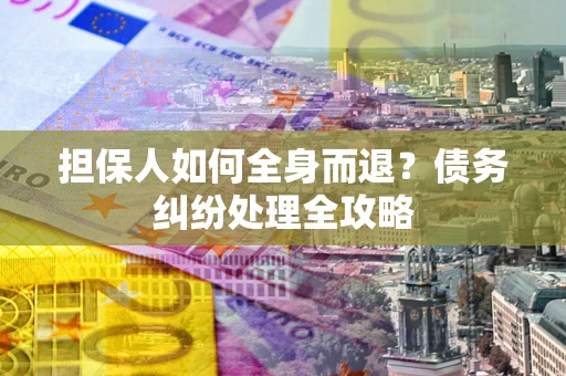 武汉担保人如何全身而退？债务纠纷处理全攻略