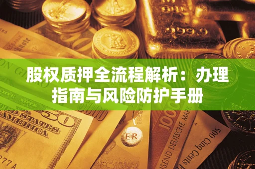 武汉股权质押全流程解析：办理指南与风险防护手册