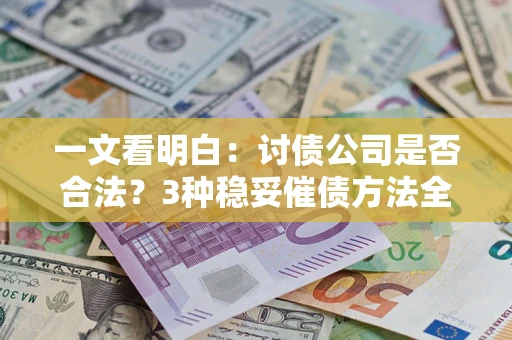 武汉一文看明白：讨债公司是否合法？3种稳妥催债方法全解析