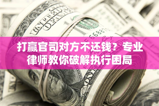 武汉打赢官司对方不还钱？专业律师教你破解执行困局