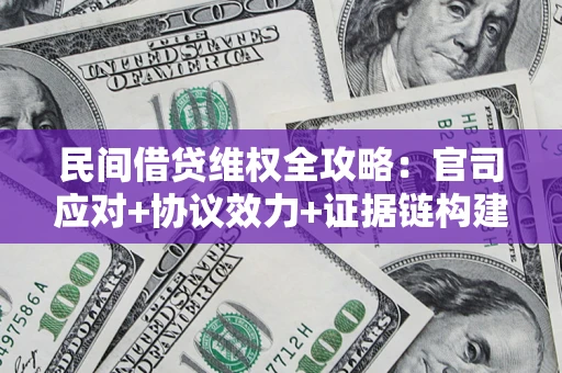 武汉民间借贷维权全攻略：官司应对+协议效力+证据链构建指南