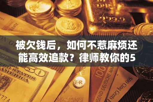 武汉被欠钱后，如何不惹麻烦还能高效追款？律师教你的5步合法讨债法