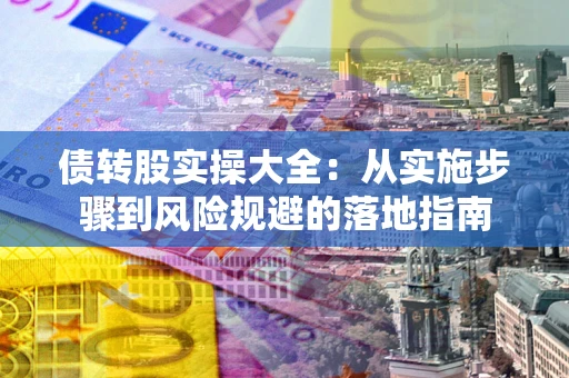 武汉债转股实操大全：从实施步骤到风险规避的落地指南