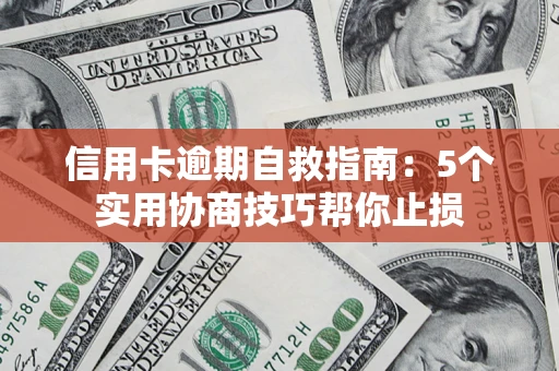 武汉信用卡逾期自救指南：5个实用协商技巧帮你止损