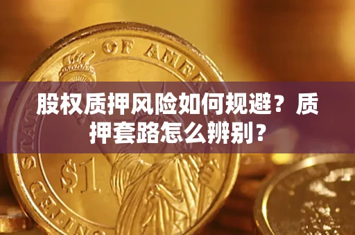 武汉股权质押风险如何规避？质押套路怎么辨别？