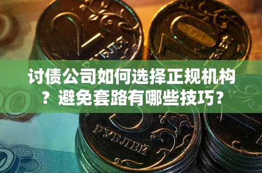 武汉讨债公司如何选择正规机构？避免套路有哪些技巧？