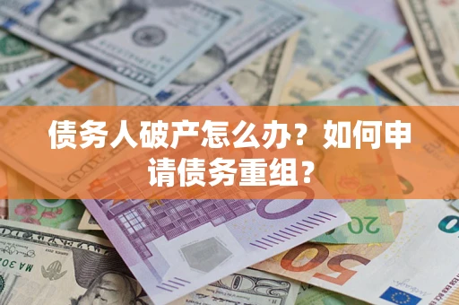 武汉债务人破产怎么办？如何申请债务重组？