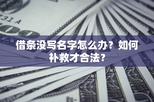 武汉借条没写名字怎么办？如何补救才合法？