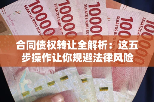 武汉合同债权转让全解析：这五步操作让你规避法律风险